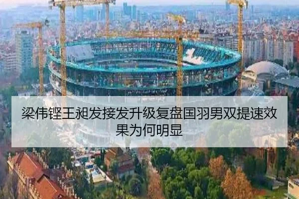 梁伟铿王昶发接发升级复盘国羽男双提速效果为何明显